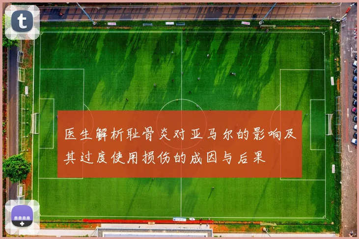 医生解析耻骨炎对亚马尔的影响及其过度使用损伤的成因与后果