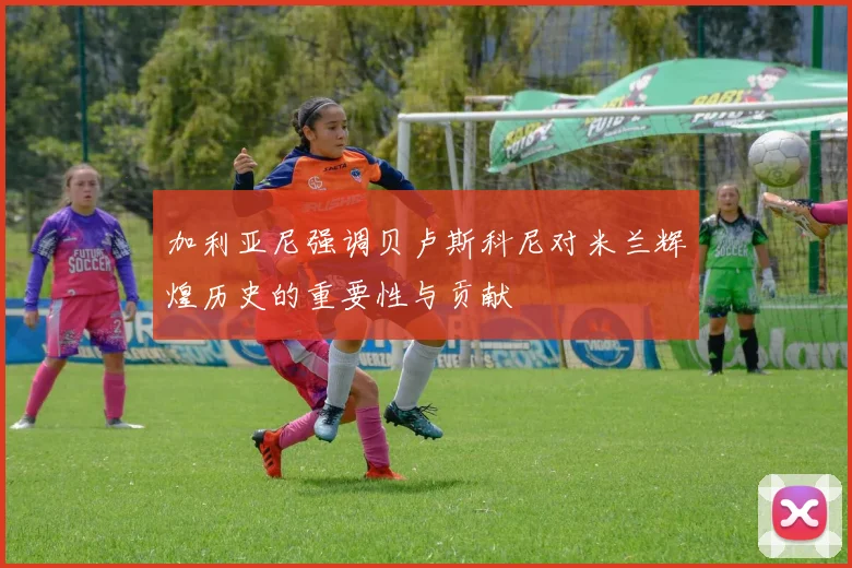 加利亚尼强调贝卢斯科尼对米兰辉煌历史的重要性与贡献