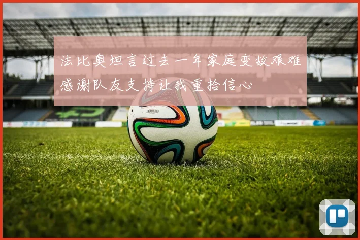 法比奥坦言过去一年家庭变故艰难感谢队友支持让我重拾信心