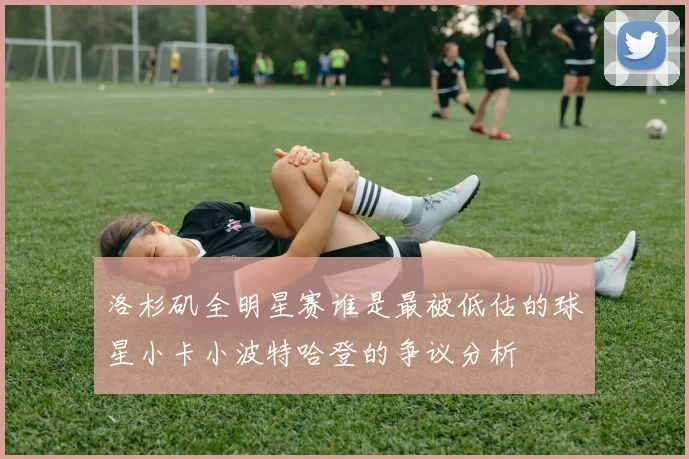 洛杉矶全明星赛谁是最被低估的球星小卡小波特哈登的争议分析
