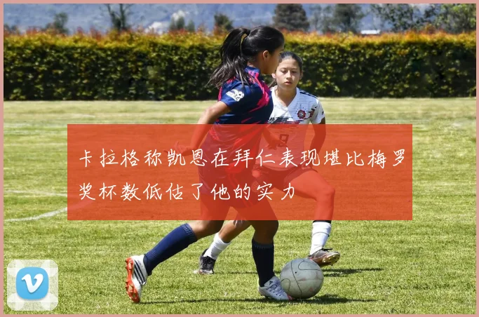 卡拉格称凯恩在拜仁表现堪比梅罗奖杯数低估了他的实力