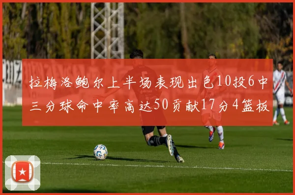 拉梅洛鲍尔上半场表现出色10投6中三分球命中率高达50贡献17分4篮板2助攻4抢断