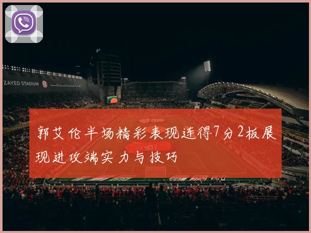 郭艾伦半场精彩表现连得7分2板展现进攻端实力与技巧